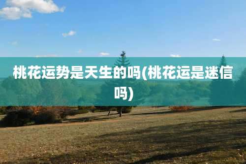 桃花运势是天生的吗(桃花运是迷信吗)