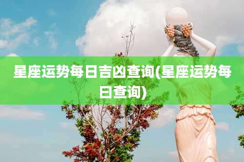 星座运势每日吉凶查询(星座运势每曰查询)