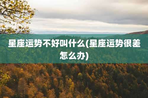 星座运势不好叫什么(星座运势很差怎么办)