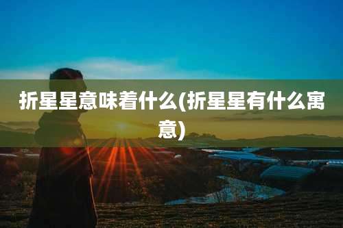 折星星意味着什么(折星星有什么寓意)