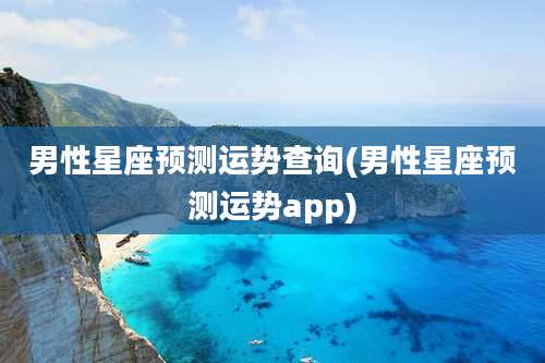男性星座预测运势查询(男性星座预测运势app)