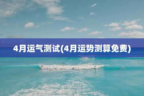 4月运气测试(4月运势测算免费)