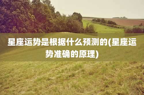 星座运势是根据什么预测的(星座运势准确的原理)