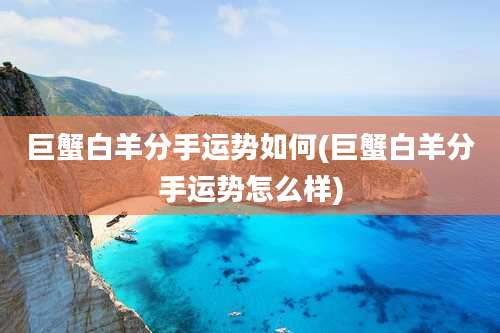 巨蟹白羊分手运势如何(巨蟹白羊分手运势怎么样)