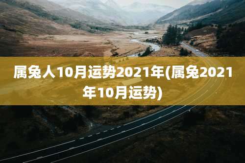 属兔人10月运势2021年(属兔2021年10月运势)