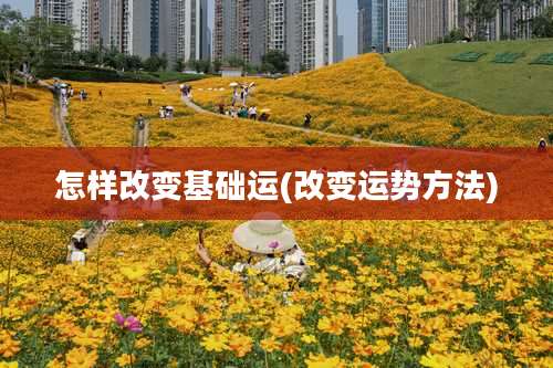 怎样改变基础运(改变运势方法)