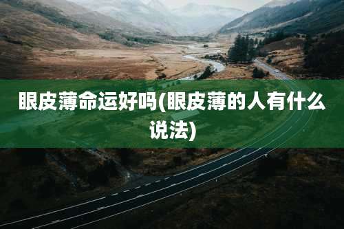 眼皮薄命运好吗(眼皮薄的人有什么说法)