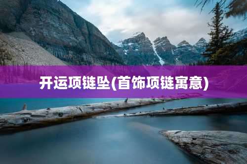 开运项链坠(首饰项链寓意)