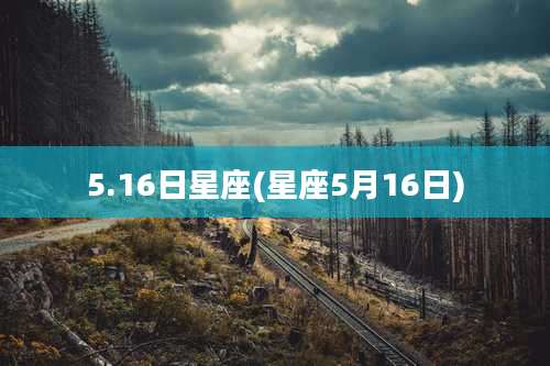 5.16日星座(星座5月16日)