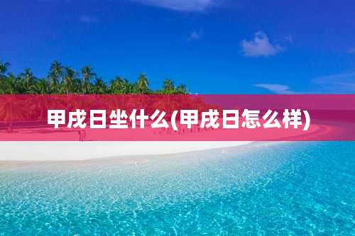 甲戌日坐什么(甲戌日怎么样)