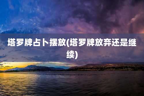 塔罗牌占卜摆放(塔罗牌放弃还是继续)