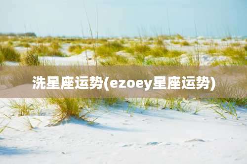洗星座运势(ezoey星座运势)