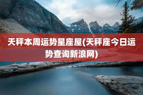 天秤本周运势星座屋(天秤座今日运势查询新浪网)
