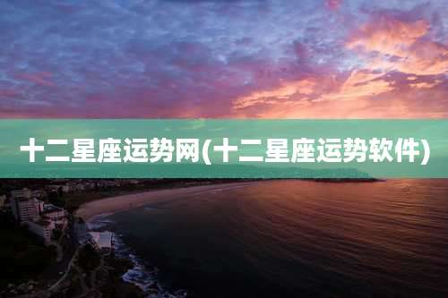 十二星座运势网(十二星座运势软件)