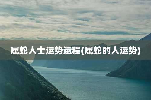 属蛇人士运势运程(属蛇的人运势)