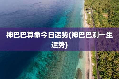 神巴巴算命今日运势(神巴巴测一生运势)