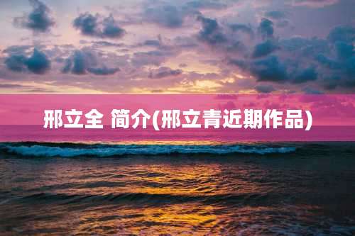 邢立全 简介(邢立青近期作品)