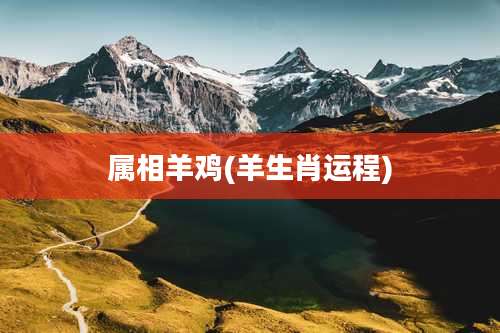 属相羊鸡(羊生肖运程)