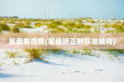 星盘看相貌(星盘矫正时辰准确吗)