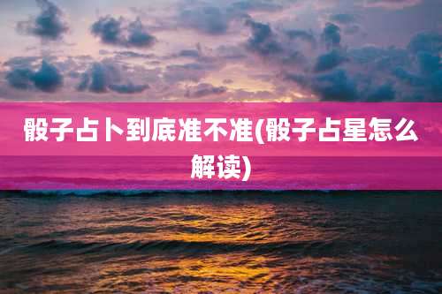 骰子占卜到底准不准(骰子占星怎么解读)