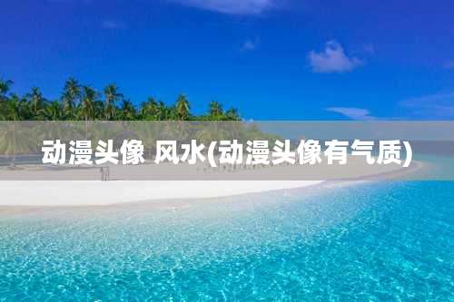 动漫头像 风水(动漫头像有气质)