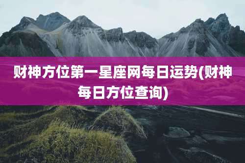 财神方位第一星座网每日运势(财神每日方位查询)