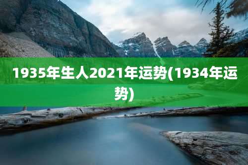 1935年生人2021年运势(1934年运势)