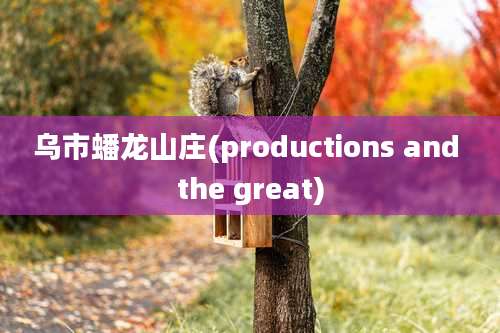 乌市蟠龙山庄(productions and the great)