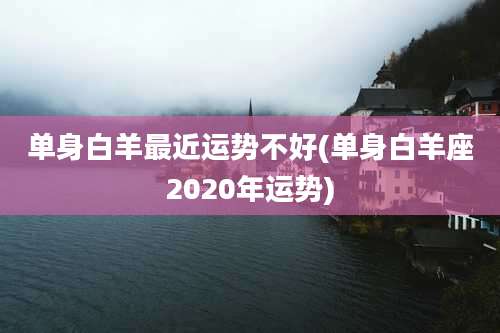单身白羊最近运势不好(单身白羊座2020年运势)