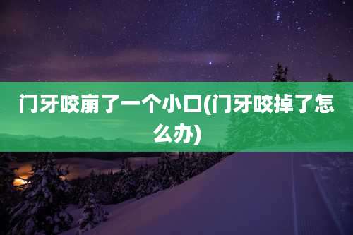 门牙咬崩了一个小口(门牙咬掉了怎么办)