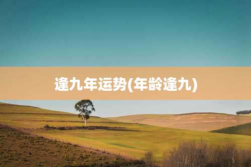 逢九年运势(年龄逢九)