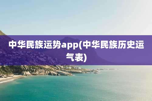中华民族运势app(中华民族历史运气表)