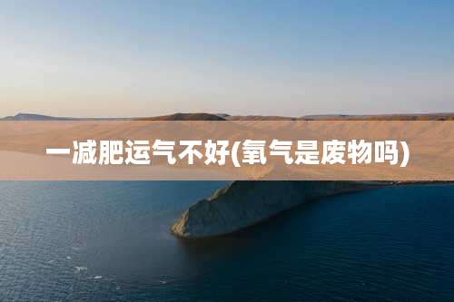 一减肥运气不好(氧气是废物吗)