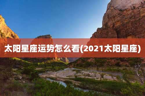 太阳星座运势怎么看(2021太阳星座)