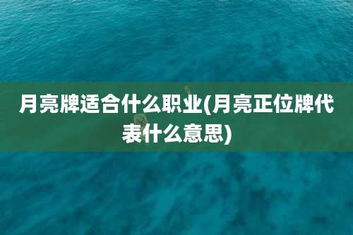 月亮牌适合什么职业(月亮正位牌代表什么意思)