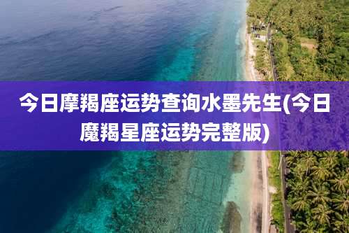 今日摩羯座运势查询水墨先生(今日魔羯星座运势完整版)