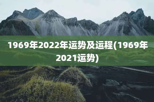 1969年2022年运势及运程(1969年2021运势)