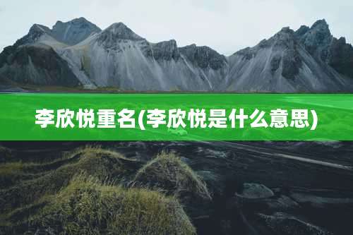 李欣悦重名(李欣悦是什么意思)