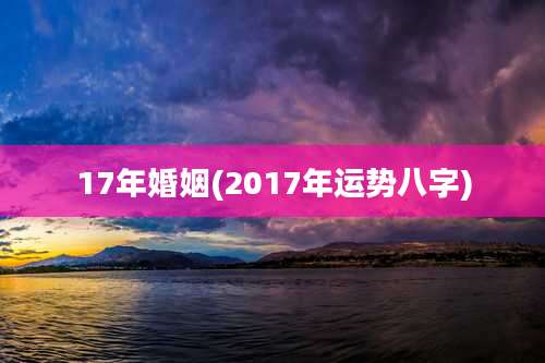 17年婚姻(2017年运势八字)