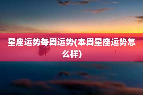 星座运势每周运势(本周星座运势怎么样)