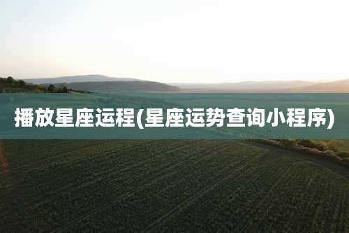 播放星座运程(星座运势查询小程序)