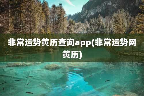 非常运势黄历查询app(非常运势网黄历)