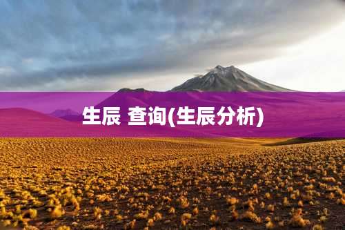 生辰 查询(生辰分析)