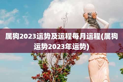 属狗2023运势及运程每月运程(属狗运势2023年运势)