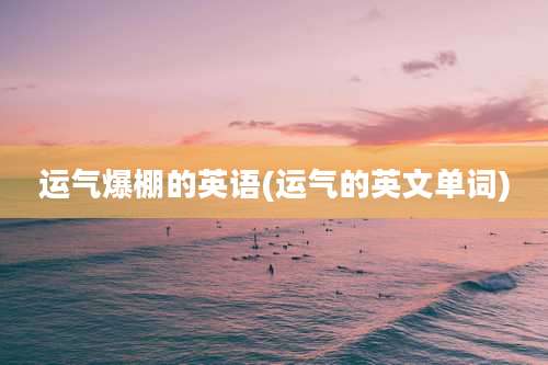 运气爆棚的英语(运气的英文单词)