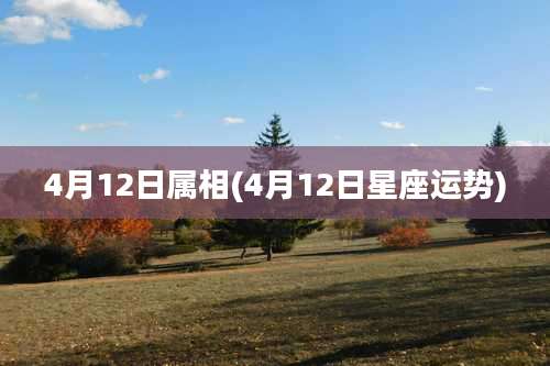 4月12日属相(4月12日星座运势)