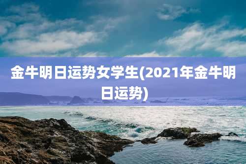 金牛明日运势女学生(2021年金牛明日运势)