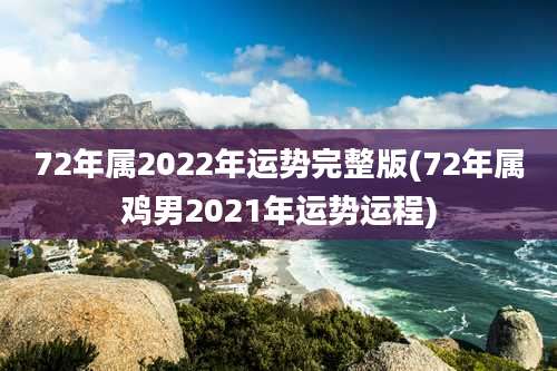 72年属2022年运势完整版(72年属鸡男2021年运势运程)