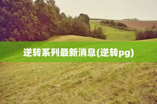 逆转系列最新消息(逆转pg)