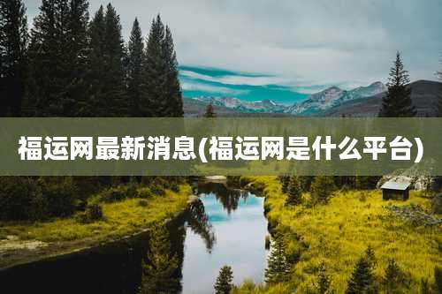 福运网最新消息(福运网是什么平台)